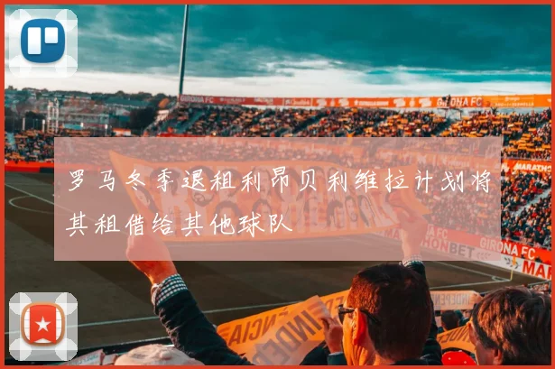 罗马冬季退租利昂贝利维拉计划将其租借给其他球队