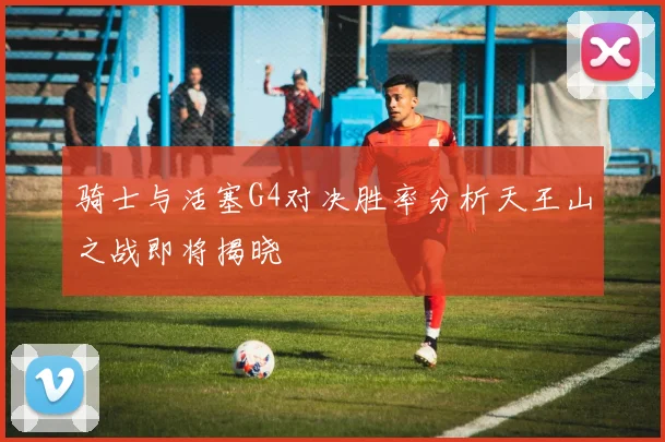 骑士与活塞G4对决胜率分析天王山之战即将揭晓