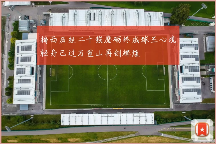 梅西历经二十载磨砺终成球王心境轻舟已过万重山再创辉煌