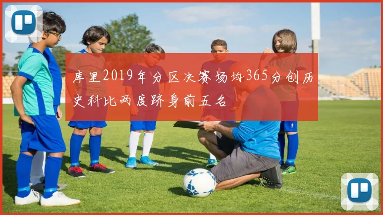 库里2019年分区决赛场均365分创历史科比两度跻身前五名