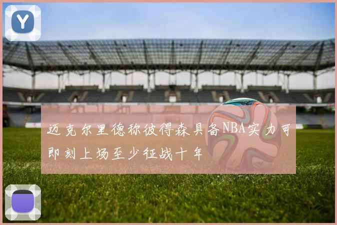 迈克尔里德称彼得森具备NBA实力可即刻上场至少征战十年