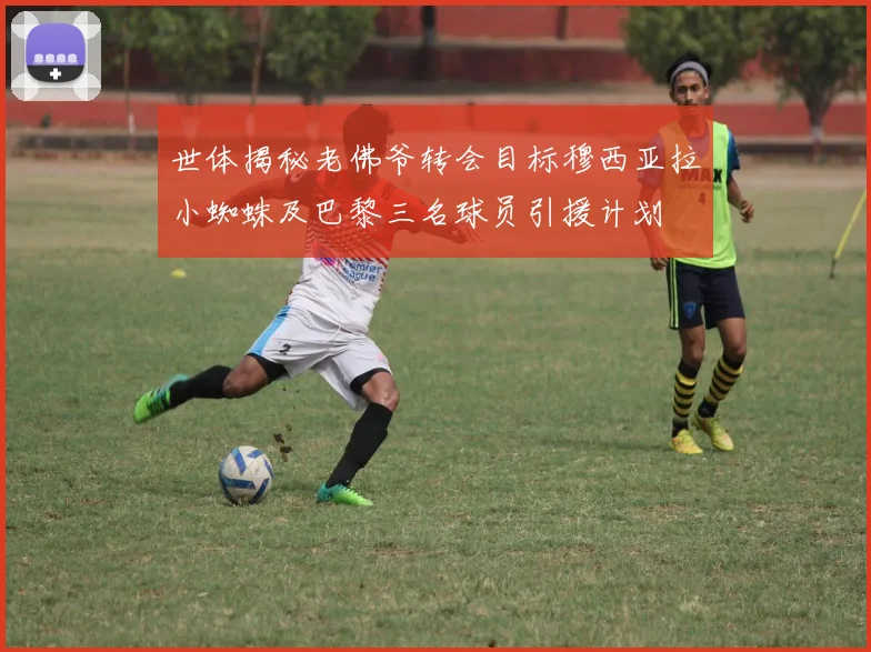 世体揭秘老佛爷转会目标穆西亚拉小蜘蛛及巴黎三名球员引援计划