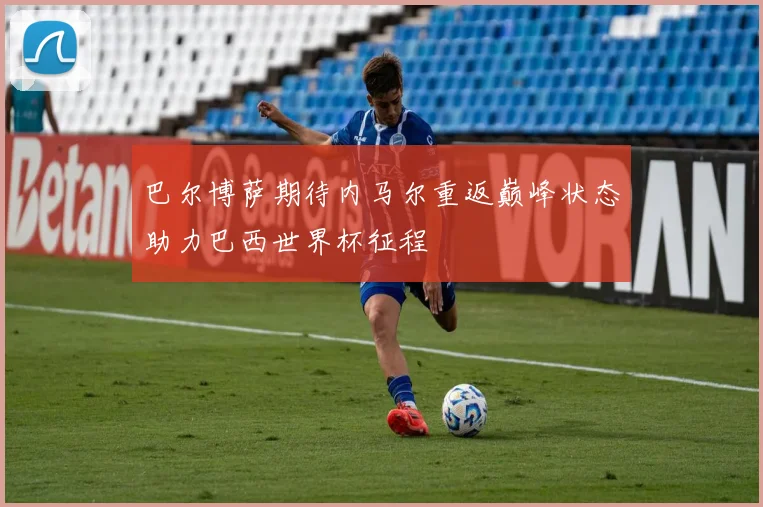 巴尔博萨期待内马尔重返巅峰状态助力巴西世界杯征程