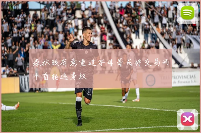 森林狼有意重追字母哥或将交易两个首轮选秀权