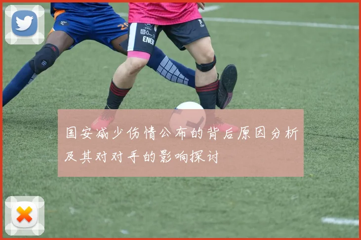 国安减少伤情公布的背后原因分析及其对对手的影响探讨