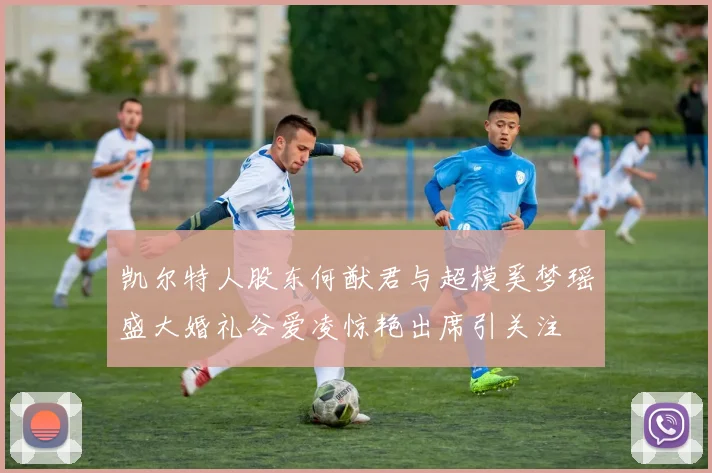 凯尔特人股东何猷君与超模奚梦瑶盛大婚礼谷爱凌惊艳出席引关注